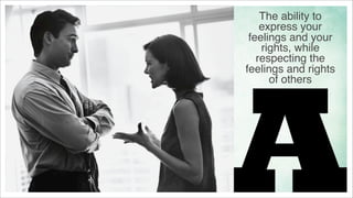 The ability to
express your
feelings and your
rights, while
respecting the
feelings and rights
of others

 