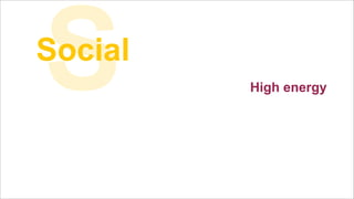S

Social
High energy

 