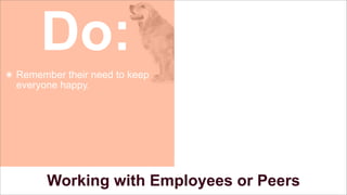 Do:
๏ Remember their need to keep
everyone happy.

Working with Employees or Peers

 