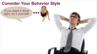 Consider Your Behavior Style
If you want it done
right, do it yourself.

 