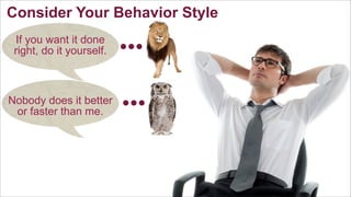 Consider Your Behavior Style
If you want it done
right, do it yourself.

Nobody does it better
or faster than me.

 