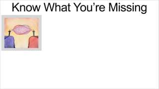 Know What You’re Missing

 