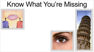 Know What You’re Missing

 