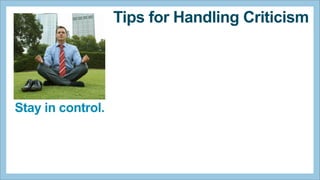 Tips for Handling Criticism

Stay in control.

 