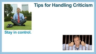 Tips for Handling Criticism

Stay in control.

 