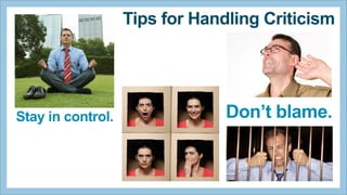 Tips for Handling Criticism

Stay in control.

Don’t blame.

 