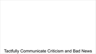 Tactfully Communicate Criticism and Bad News

 