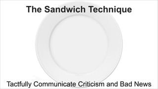 The Sandwich Technique

Tactfully Communicate Criticism and Bad News

 