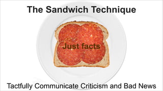 The Sandwich Technique

Just facts

Tactfully Communicate Criticism and Bad News

 