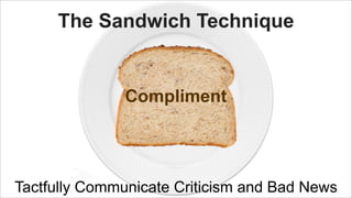 The Sandwich Technique

Compliment
Just facts

Tactfully Communicate Criticism and Bad News

 