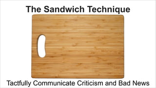 The Sandwich Technique

Tactfully Communicate Criticism and Bad News

 