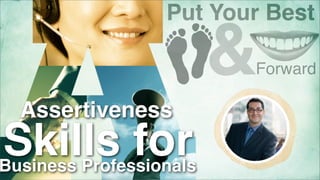 Put Your Best

&

Forward

Assertiveness

Skills for

Business Professionals

 