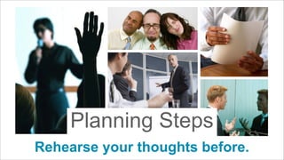 Planning Steps
Rehearse your thoughts before.

 