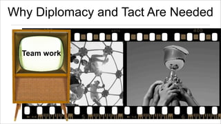 Why Diplomacy and Tact Are Needed
Team work

 