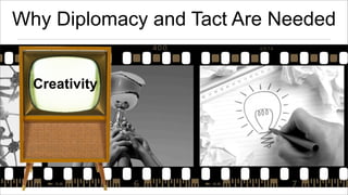 Why Diplomacy and Tact Are Needed
Creativity

 