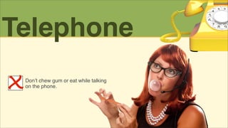 Telephone
Don’t chew gum or eat while talking
on the phone.

 