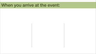 When you arrive at the event:

 