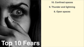 10. Conﬁned spaces
9. Thunder and lightning
8. Open spaces

Top 10 Fears

 