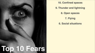 10. Conﬁned spaces
9. Thunder and lightning
8. Open spaces
7. Flying
6. Social situations

Top 10 Fears

 