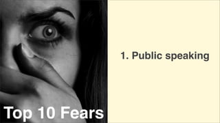 1. Public speaking

Top 10 Fears

 