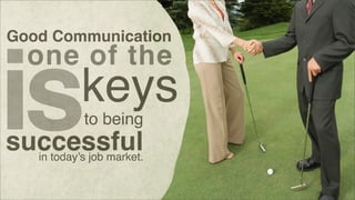 Good Communication

one of the

is

keys
to being

successful
in today’s job market.

 