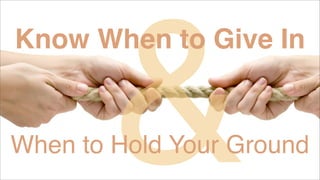 &

Know When to Give In

When to Hold Your Ground

 