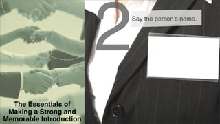 2

Say the person’s name.

The Essentials of
Making a Strong and
Memorable Introduction

 