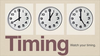 Timing

Watch your timing.

 