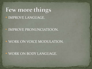 • IMPROVE LANGUAGE.
• IMPROVE PRONUNCIATIOON.

• WORK ON VOICE MODULATION.
• WORK ON BODY LANGUAGE.

 