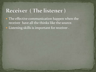  The effective communication happen when the

receiver have all the thinks like the source.
 Listening skills is important for receiver .

 