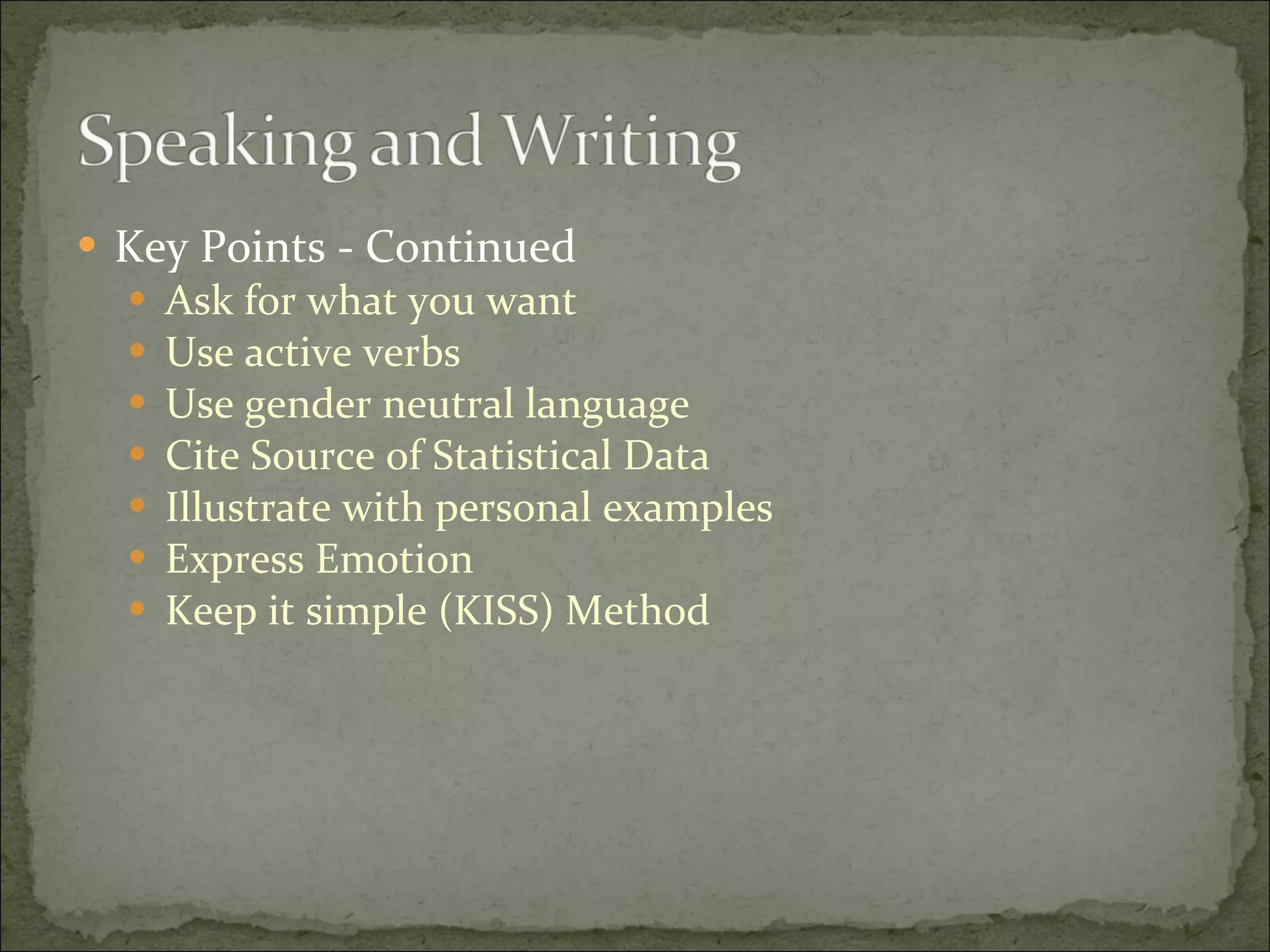 Key Points - Continued Ask for what you want Use active verbs Use gender neutral language Cite Source of Statistical Data Illustrate with personal examples Express Emotion Keep it simple (KISS) Method 