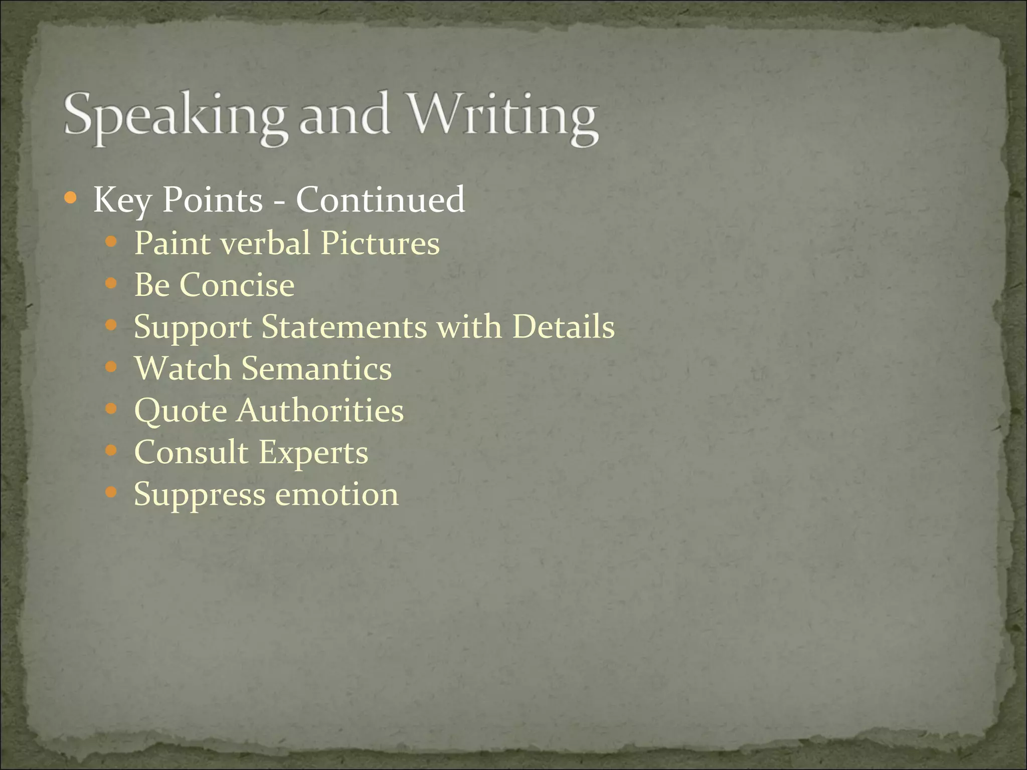 Key Points - Continued Paint verbal Pictures Be Concise Support Statements with Details Watch Semantics Quote Authorities Consult Experts Suppress emotion 