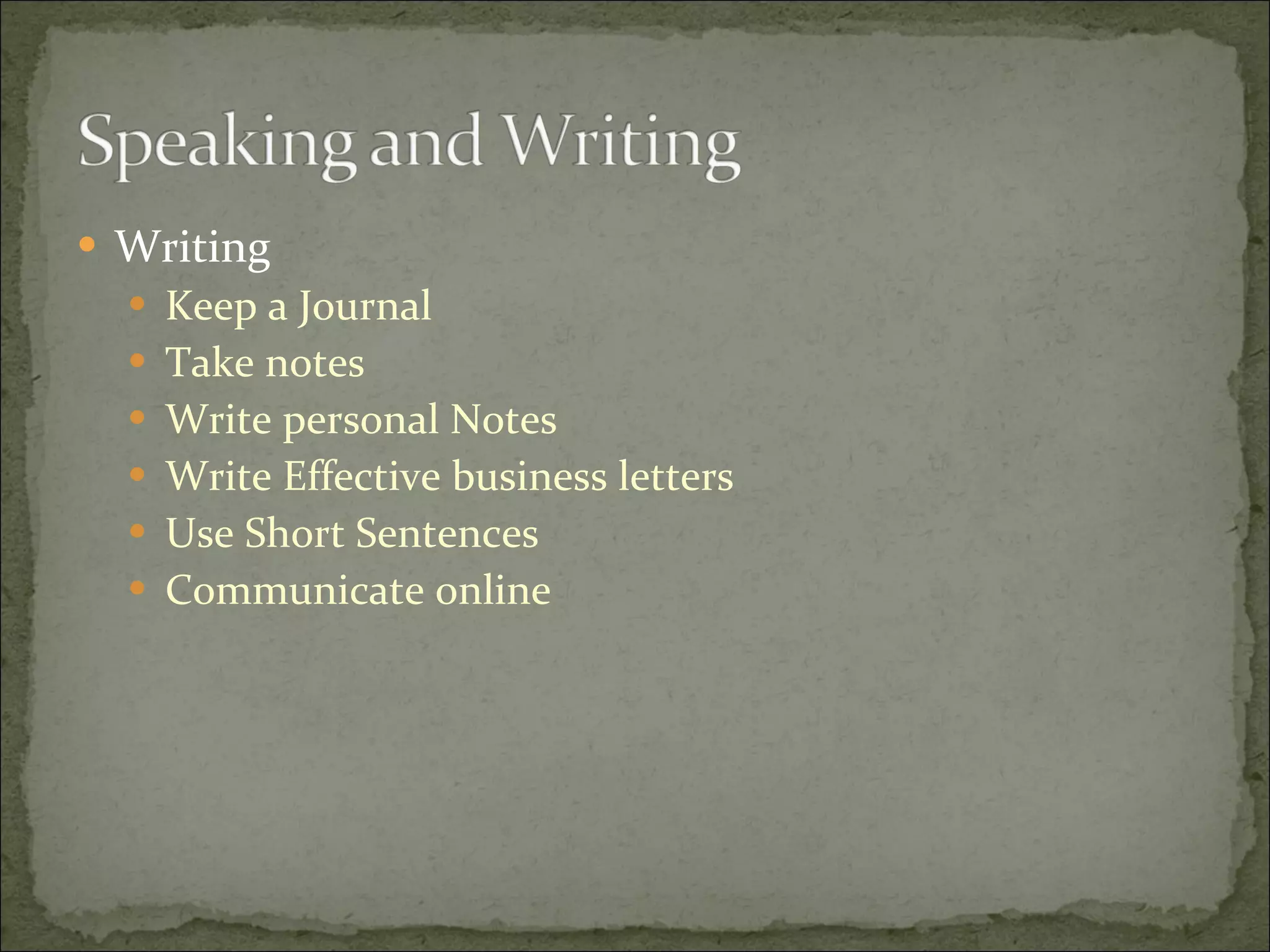 Writing Keep a Journal Take notes Write personal Notes  Write Effective business letters Use Short Sentences Communicate online 