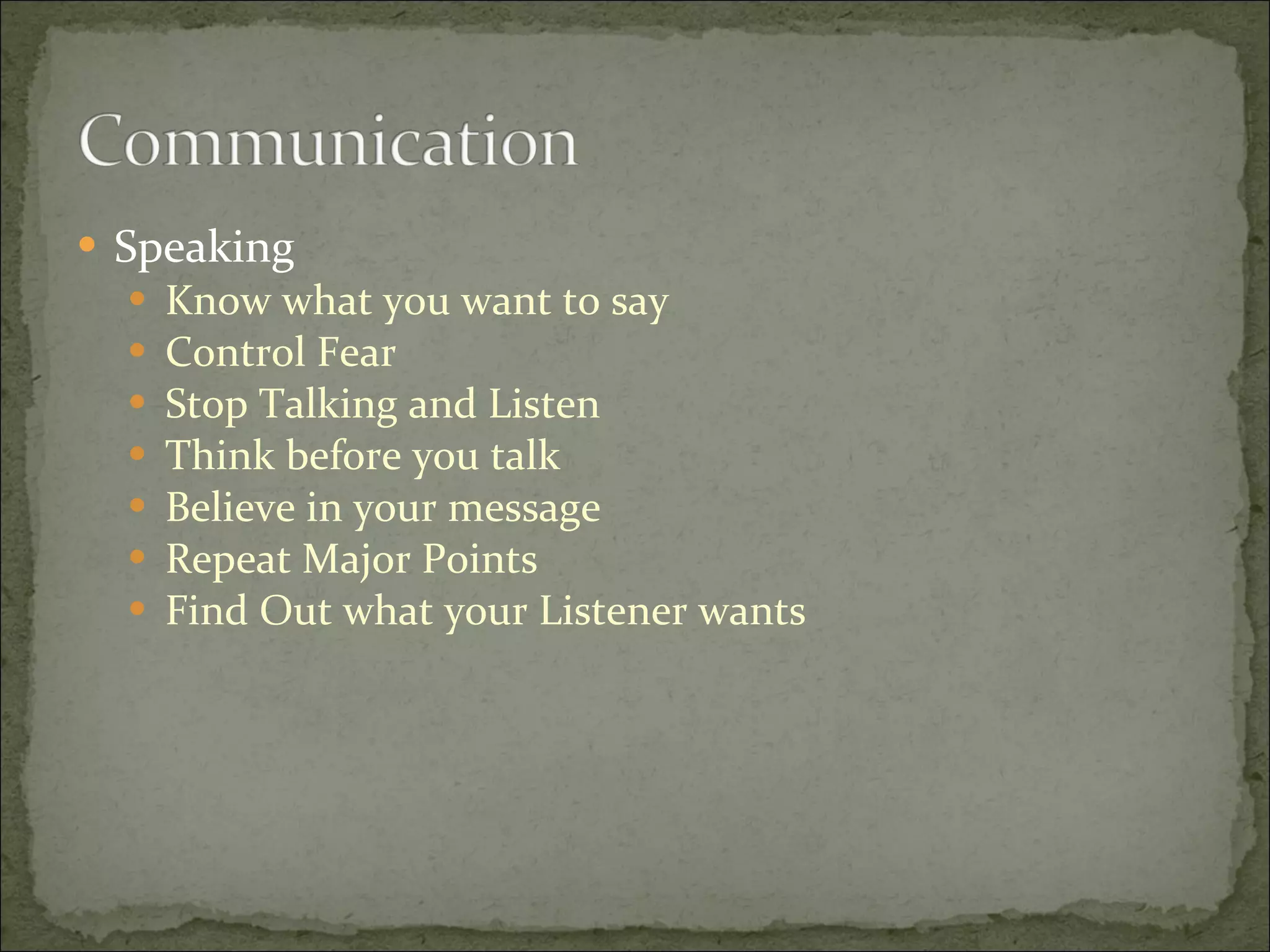 Speaking Know what you want to say Control Fear Stop Talking and Listen Think before you talk Believe in your message Repeat Major Points Find Out what your Listener wants 