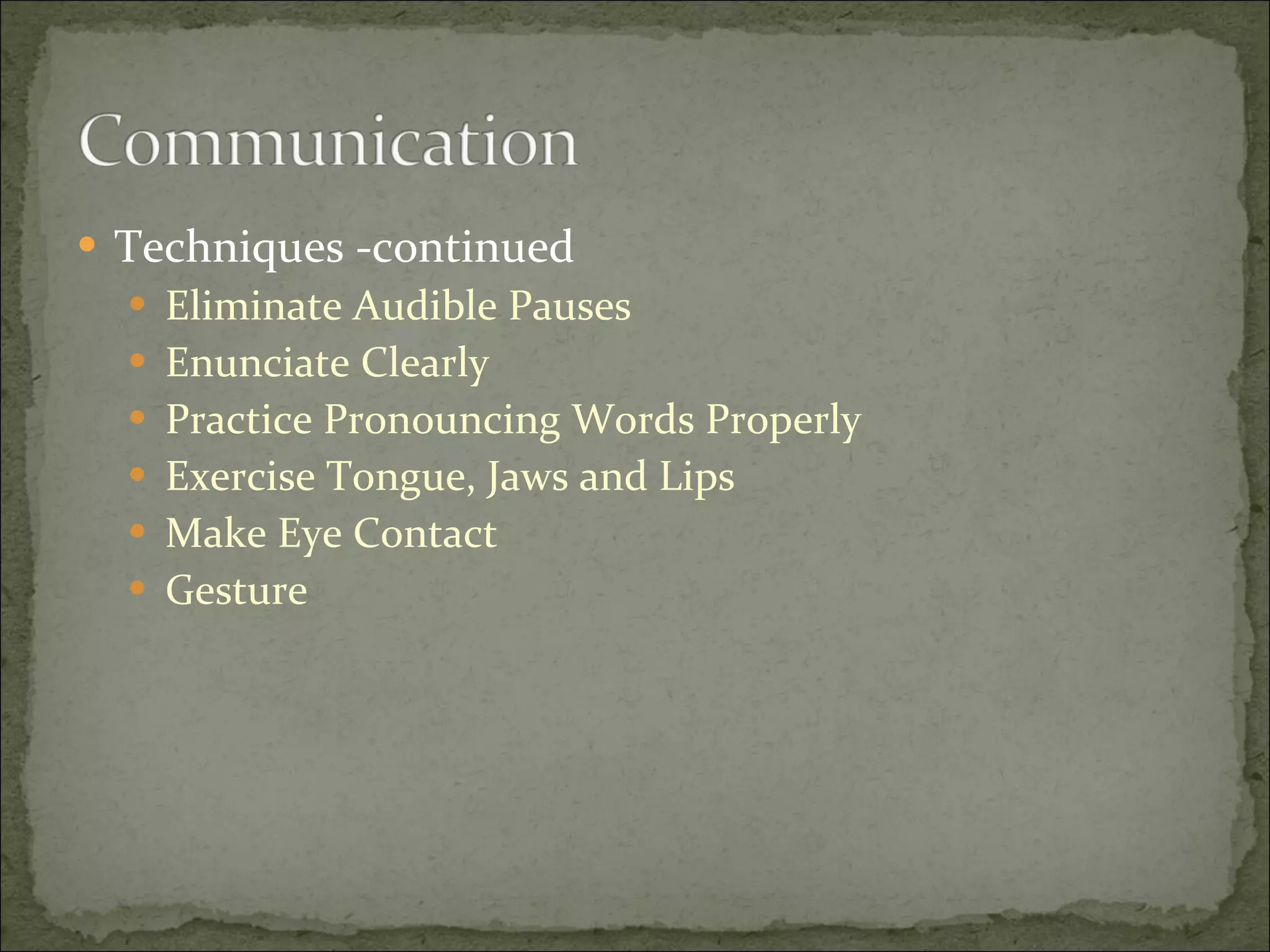Techniques -continued Eliminate Audible Pauses Enunciate Clearly Practice Pronouncing Words Properly Exercise Tongue, Jaws and Lips Make Eye Contact Gesture 