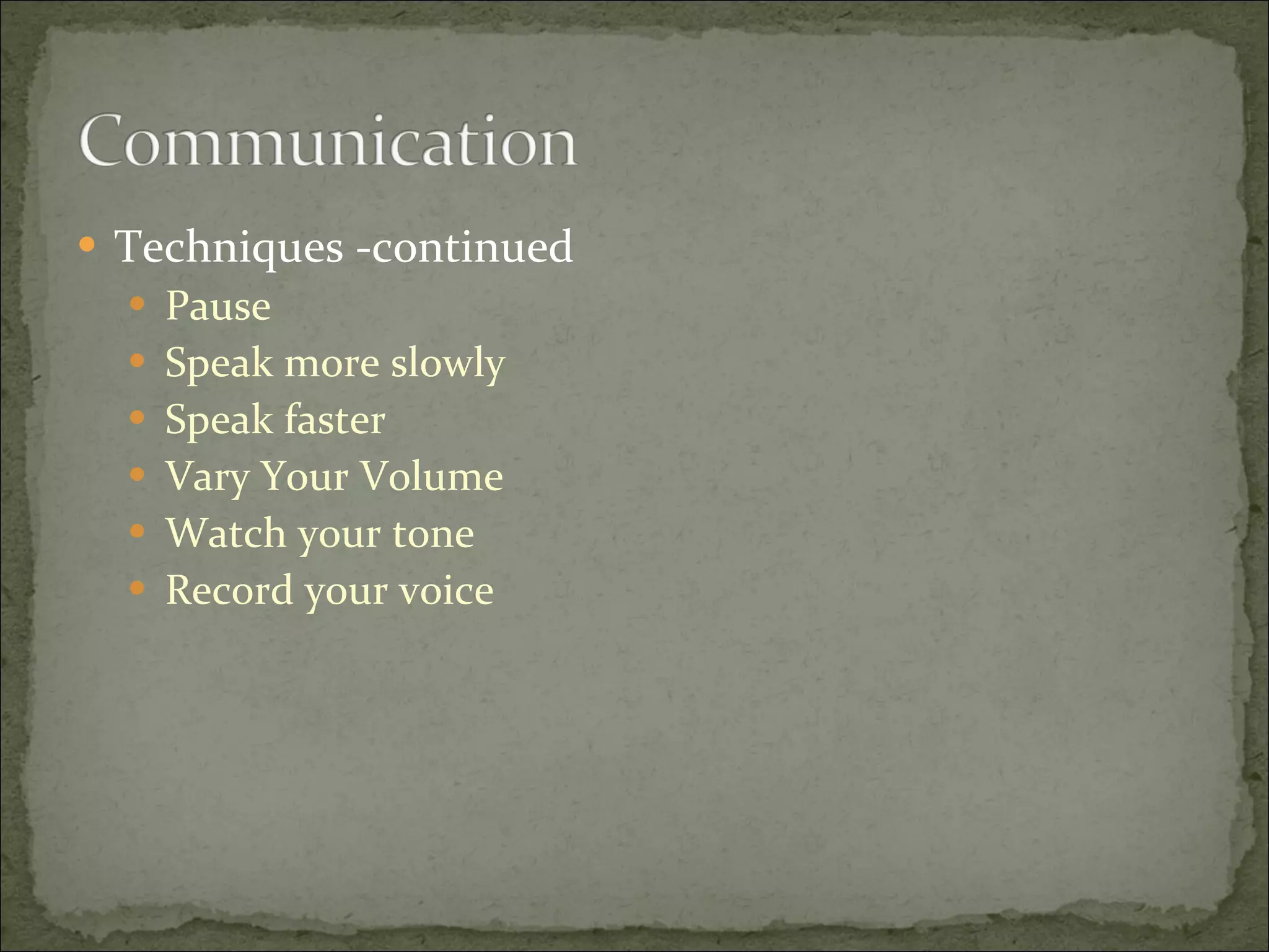 Techniques -continued Pause Speak more slowly Speak faster Vary Your Volume Watch your tone Record your voice 