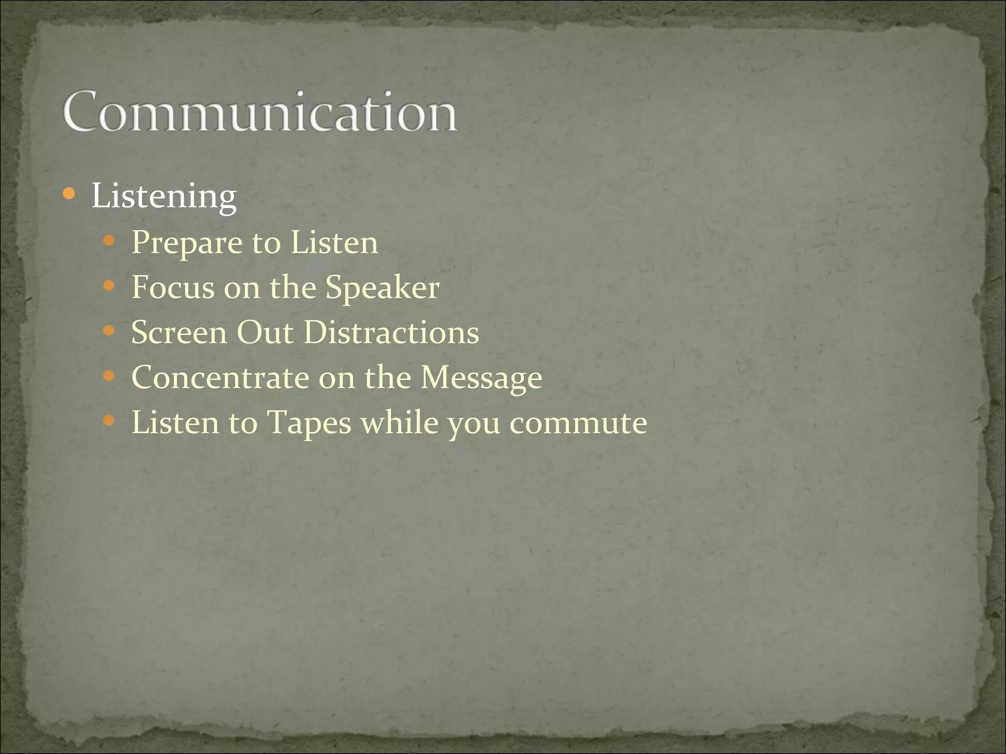 Listening Prepare to Listen Focus on the Speaker Screen Out Distractions Concentrate on the Message  Listen to Tapes while you commute 