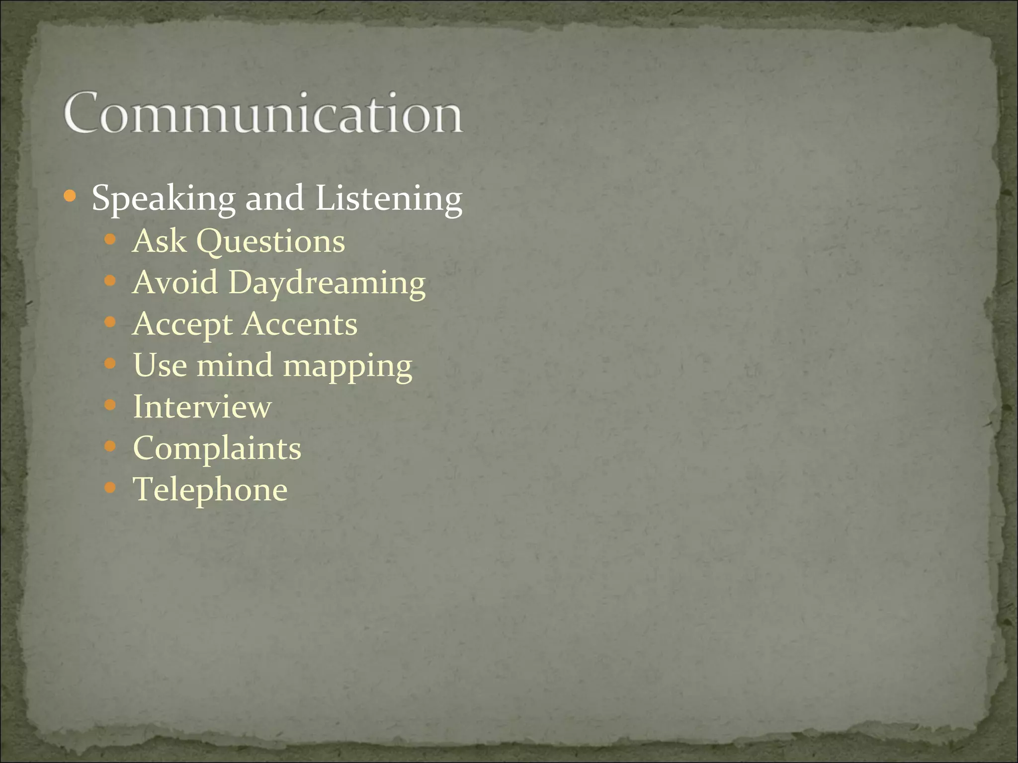 Speaking and Listening Ask Questions  Avoid Daydreaming  Accept Accents  Use mind mapping Interview  Complaints Telephone 