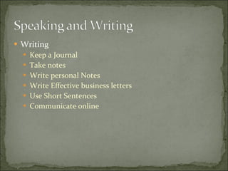 Writing Keep a Journal Take notes Write personal Notes  Write Effective business letters Use Short Sentences Communicate online 