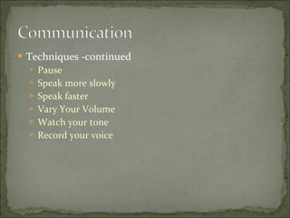 Techniques -continued Pause Speak more slowly Speak faster Vary Your Volume Watch your tone Record your voice 