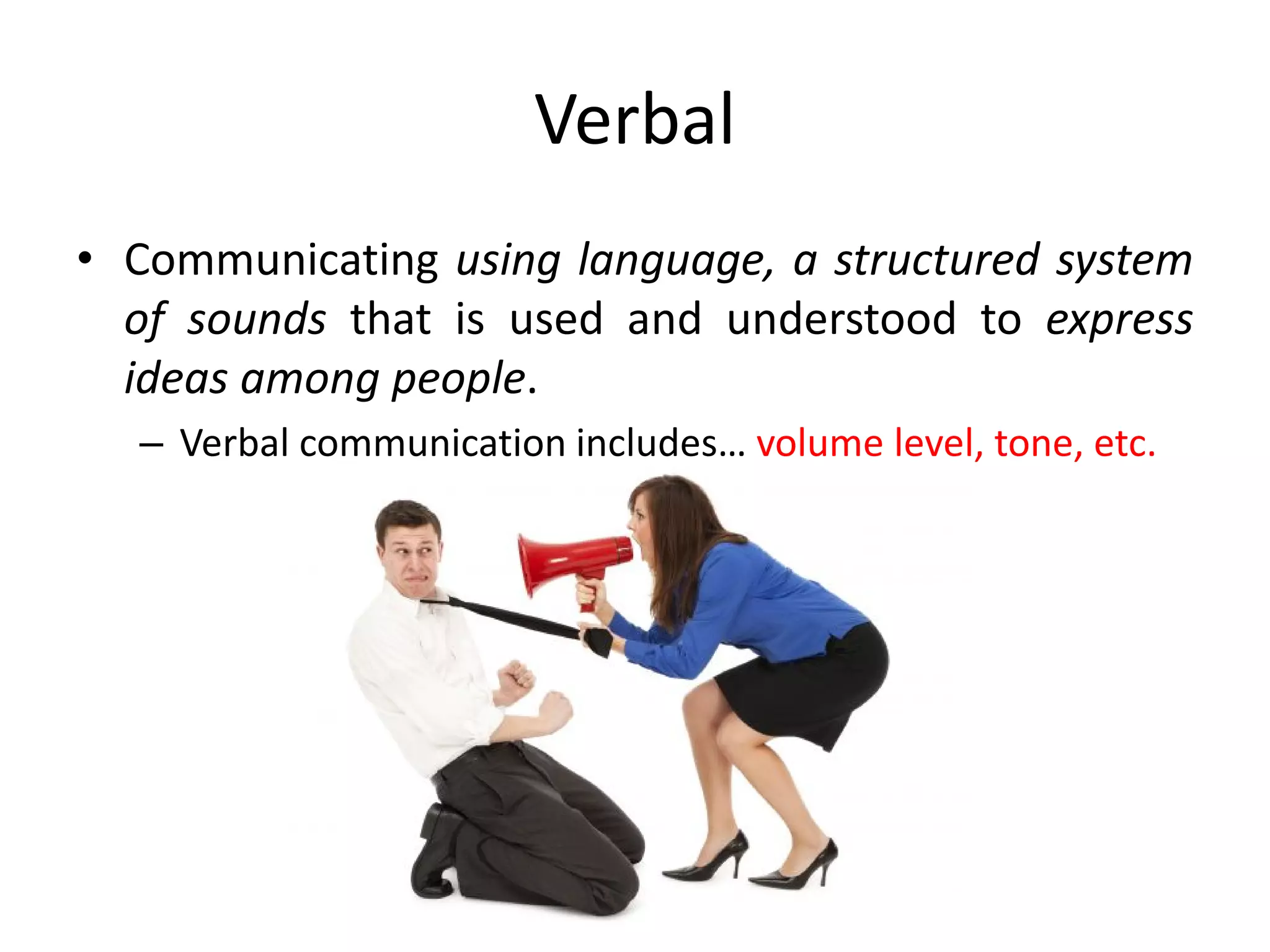 Verbal
• Communicating using language, a structured system
  of sounds that is used and understood to express
  ideas among people.
  – Verbal communication includes… volume level, tone, etc.
 