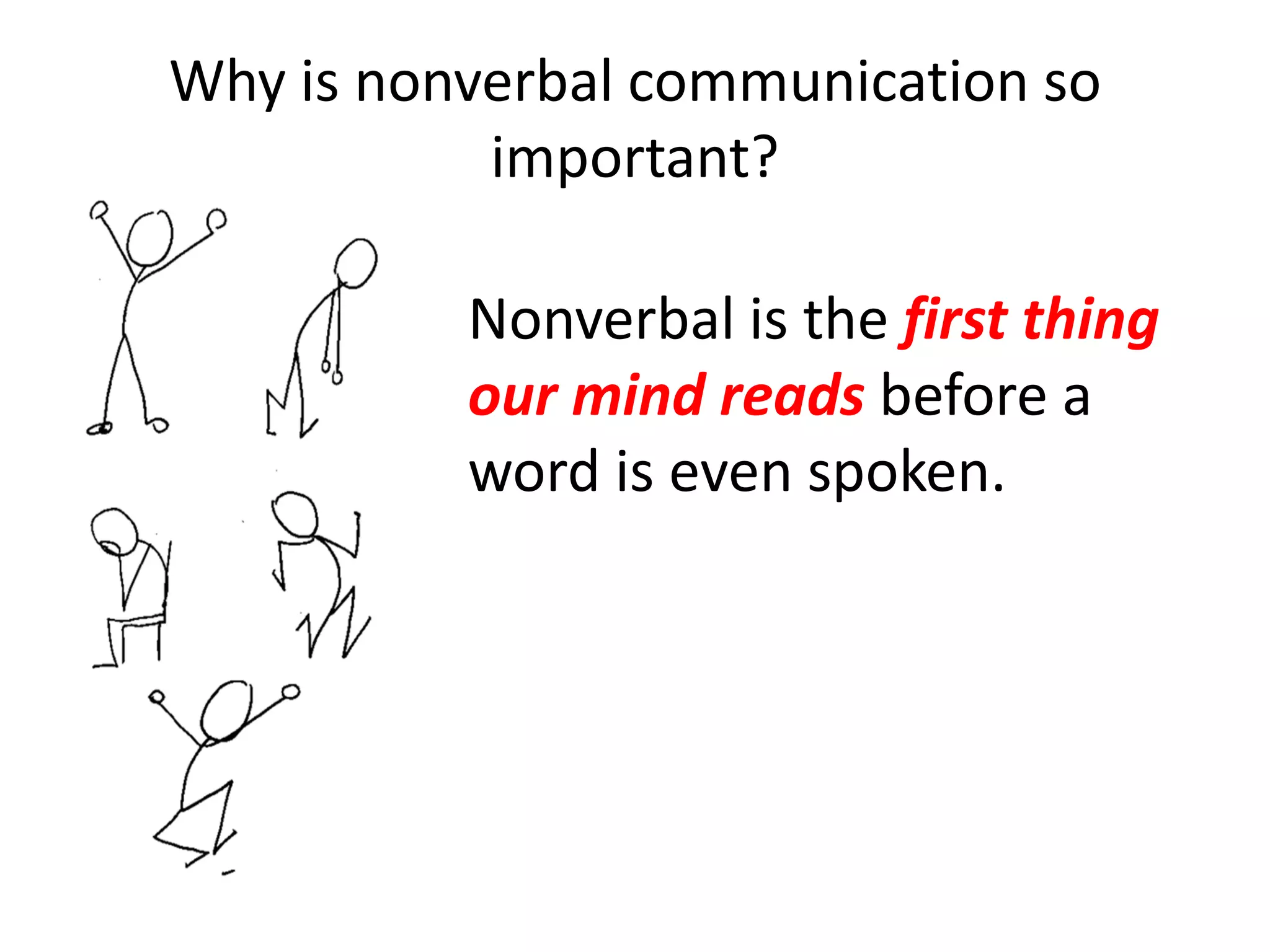 Why is nonverbal communication so
           important?

          Nonverbal is the first thing
          our mind reads before a
          word is even spoken.
 