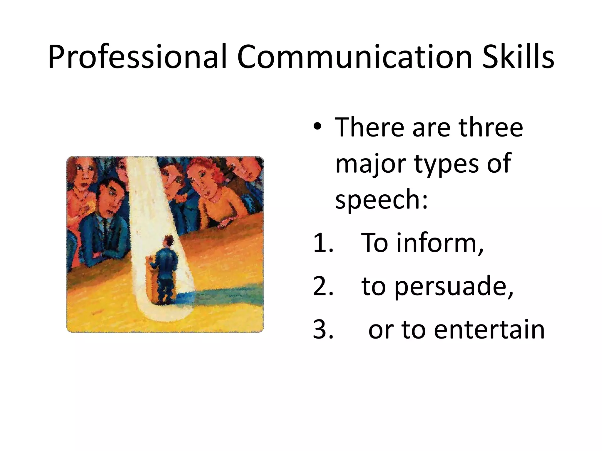 Professional Communication Skills
                 • There are three
                   major types of
                   speech:
                 1. To inform,
                 2. to persuade,
                 3. or to entertain
 