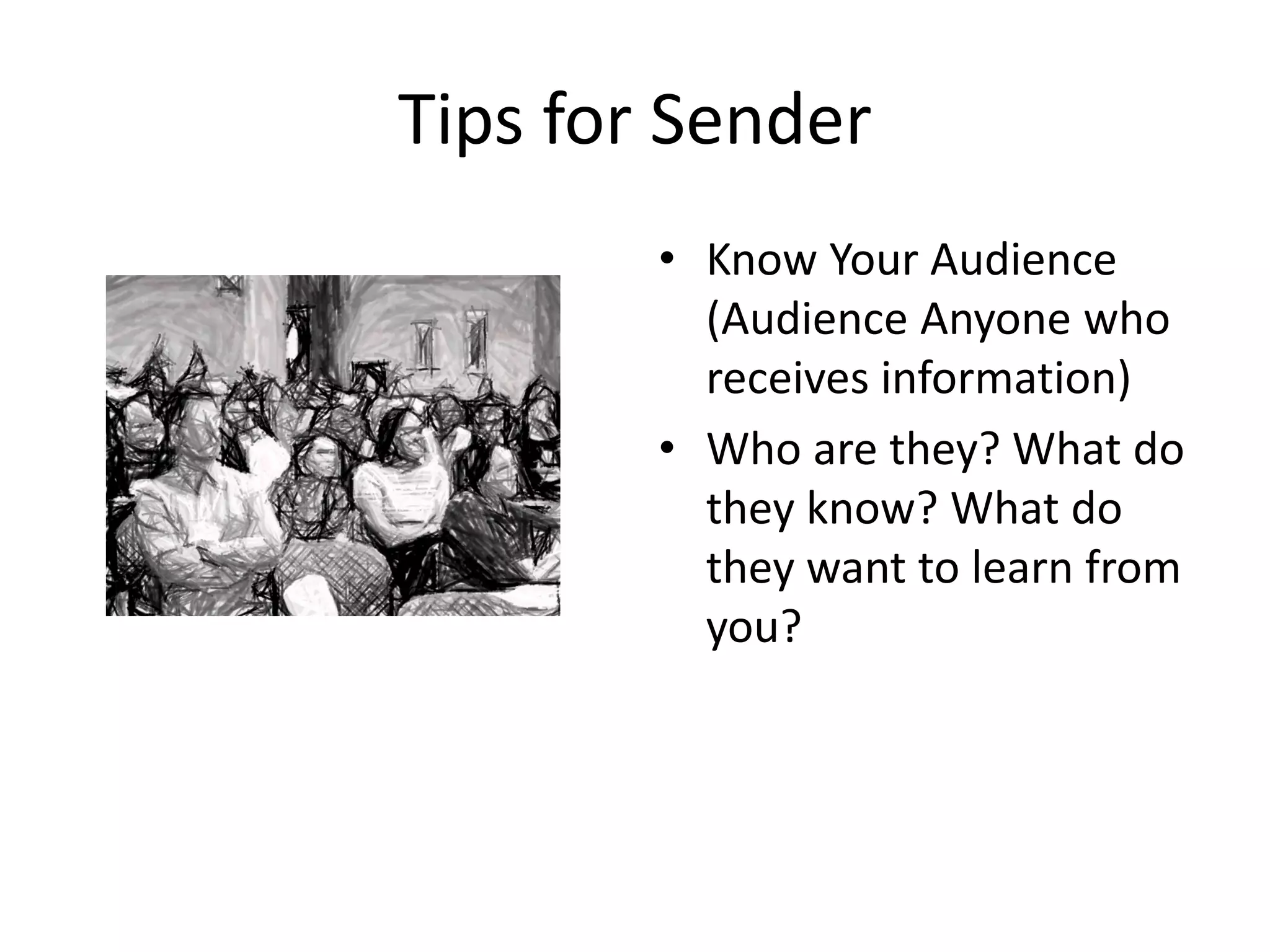 Tips for Sender
        • Know Your Audience
          (Audience Anyone who
          receives information)
        • Who are they? What do
          they know? What do
          they want to learn from
          you?
 