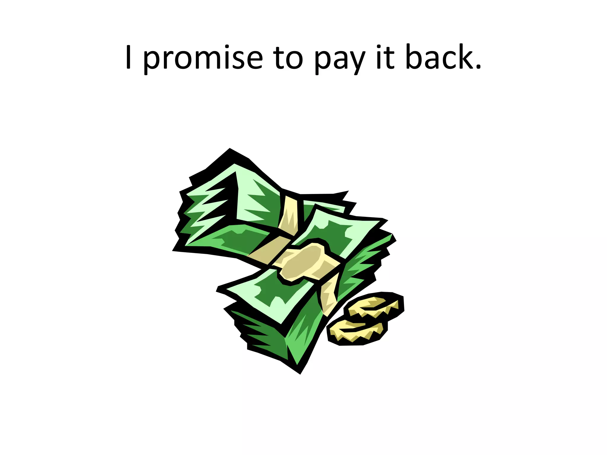I promise to pay it back.
 