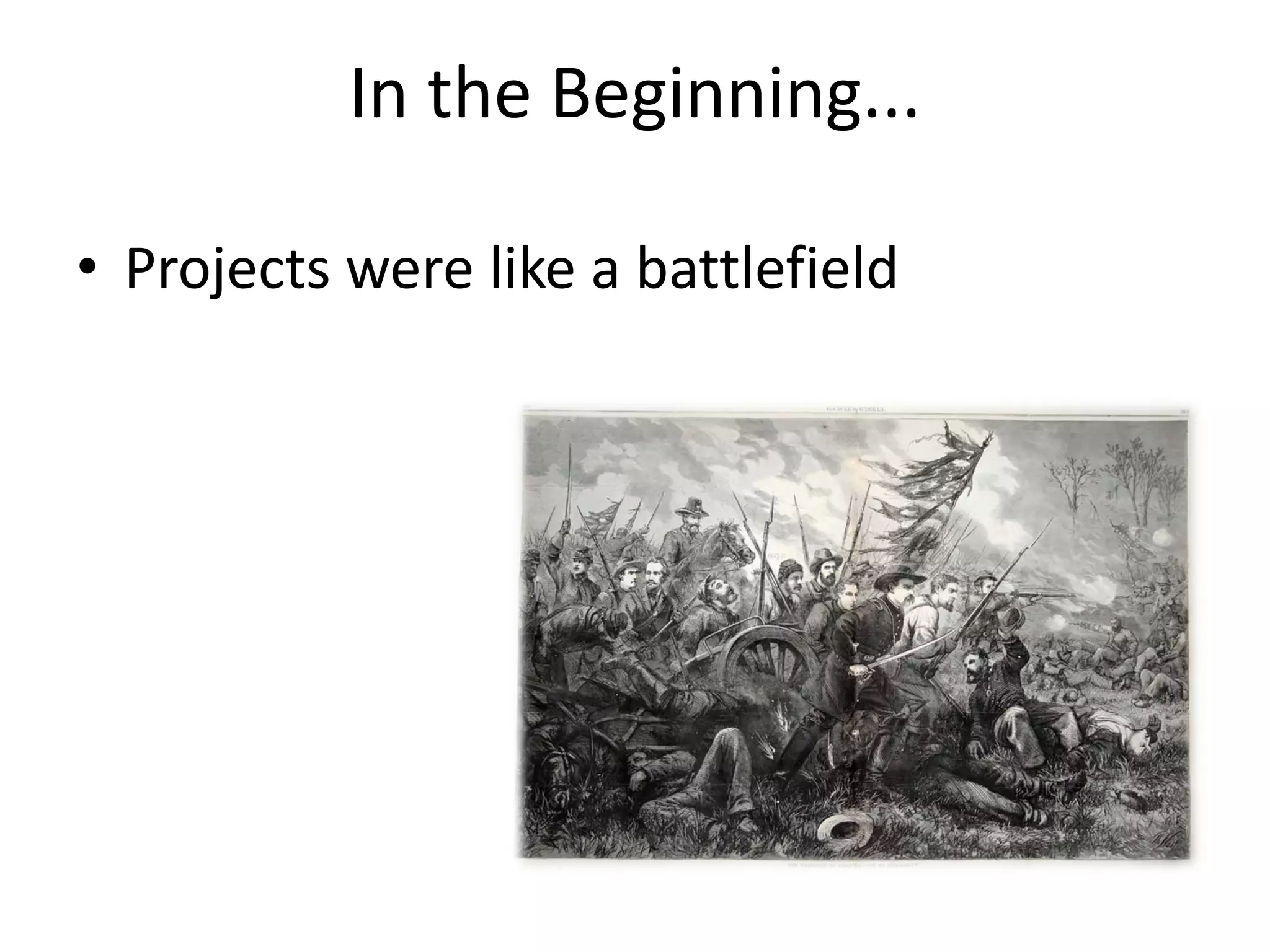 4


           In the Beginning...

• Projects were like a battlefield
 