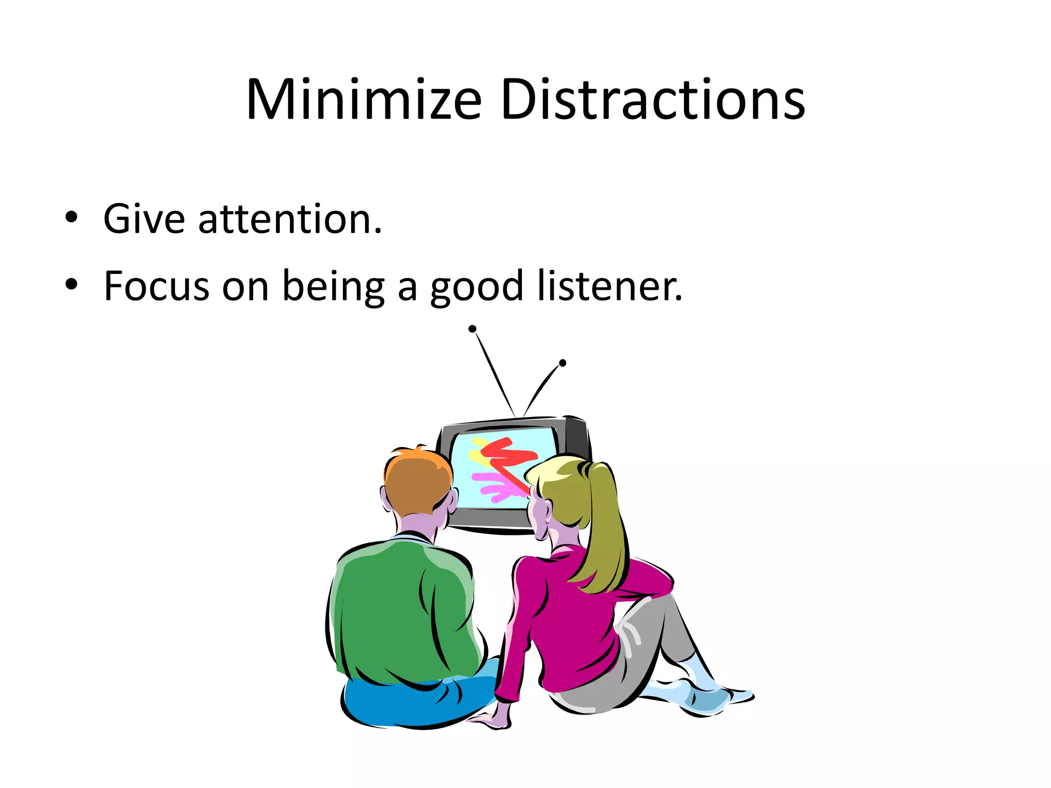 Minimize Distractions
• Give attention.
• Focus on being a good listener.
 
