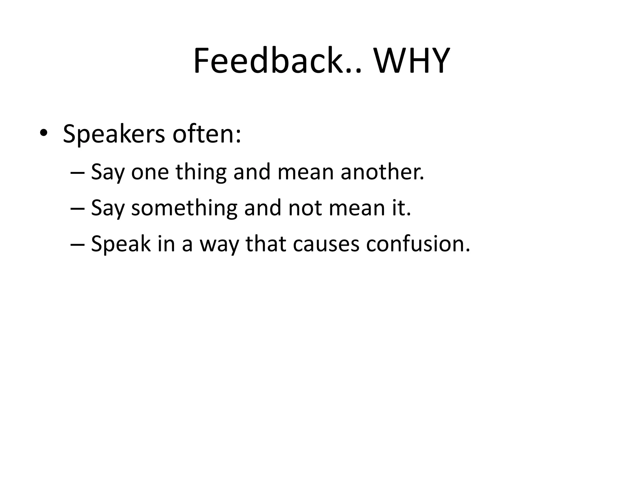 Feedback.. WHY
• Speakers often:
  – Say one thing and mean another.
  – Say something and not mean it.
  – Speak in a way that causes confusion.
 