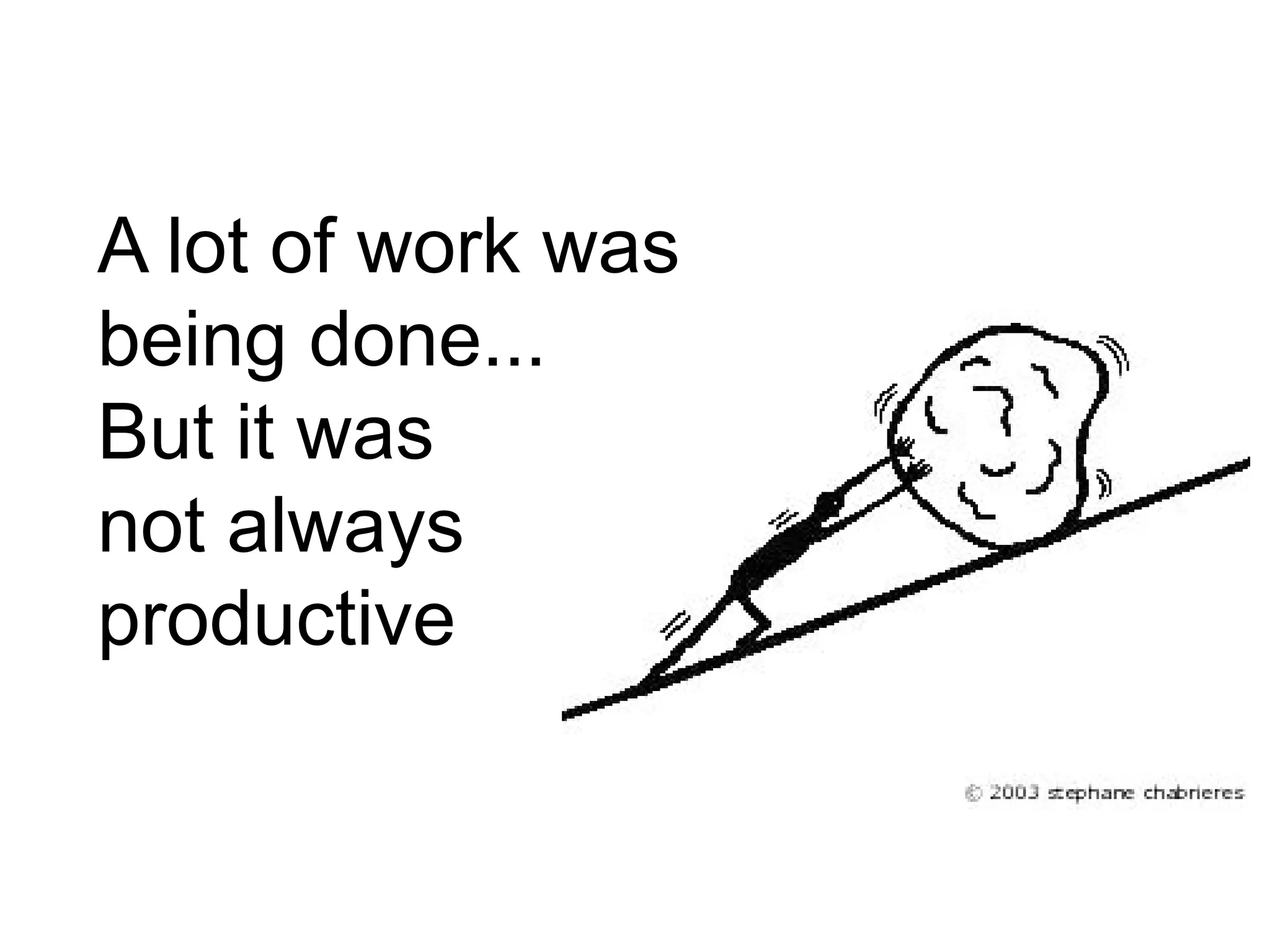 5




A lot of work was
being done...
But it was
not always
productive
 