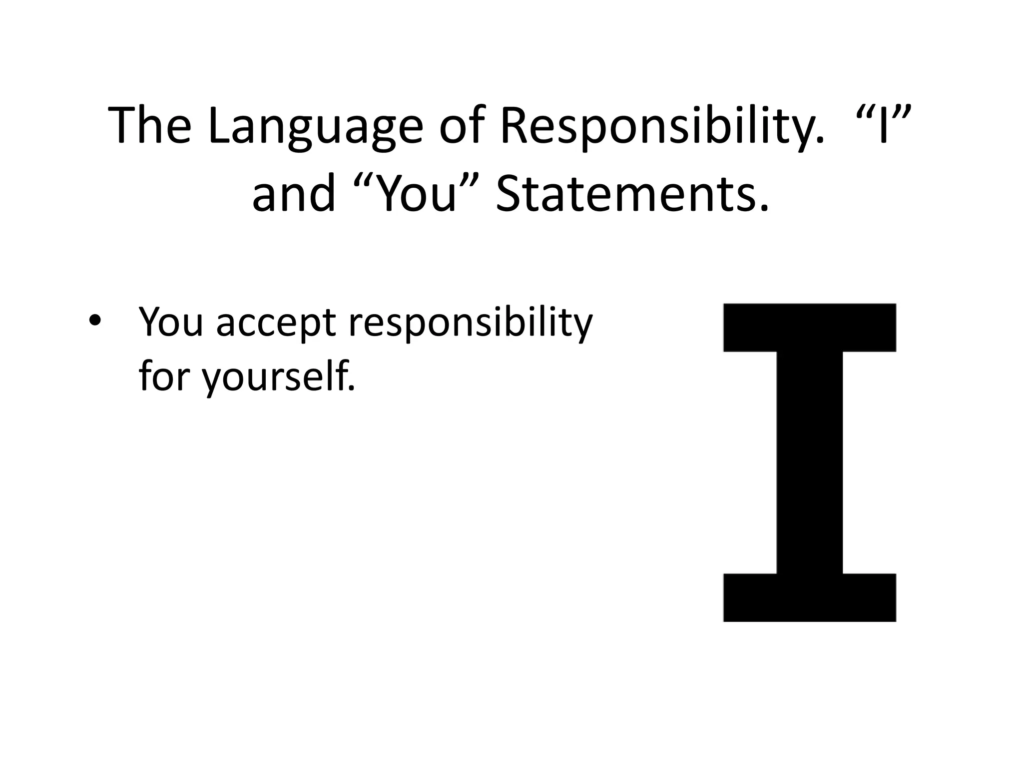 The Language of Responsibility. “I”
       and “You” Statements.

• You accept responsibility
  for yourself.
 